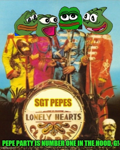 Vote PEPE party | SGT PEPES; PEPE PARTY IS NUMBER ONE IN THE HOOD, G! | image tagged in pepe the frog,vote,pepe,party,the beatles | made w/ Imgflip meme maker