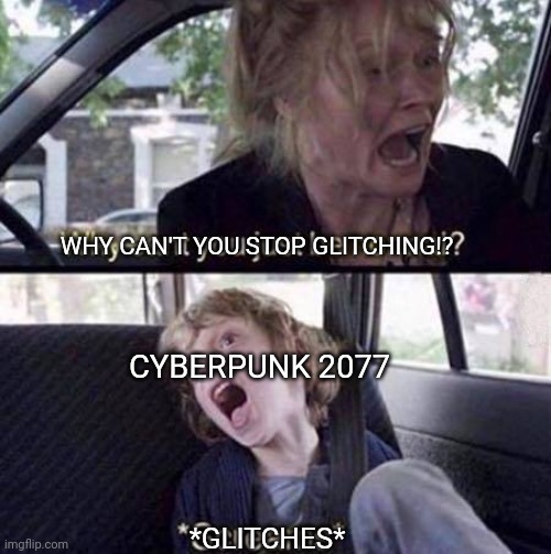 Though we did ask for it early.... | WHY CAN'T YOU STOP GLITCHING!? CYBERPUNK 2077; *GLITCHES* | image tagged in why can't you just be normal | made w/ Imgflip meme maker