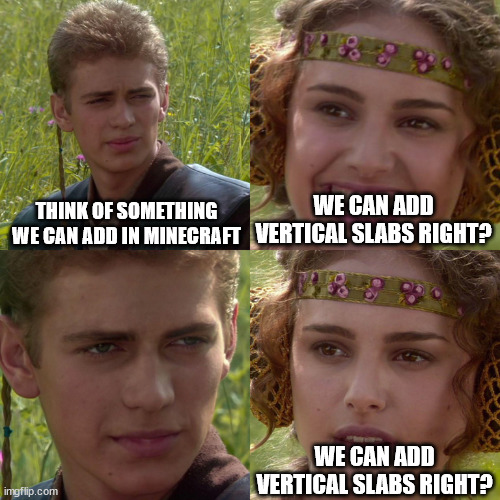 Minecraft Memes | THINK OF SOMETHING WE CAN ADD IN MINECRAFT; WE CAN ADD VERTICAL SLABS RIGHT? WE CAN ADD VERTICAL SLABS RIGHT? | image tagged in anakin padme 4 panel,memes,minecraft,funny memes | made w/ Imgflip meme maker