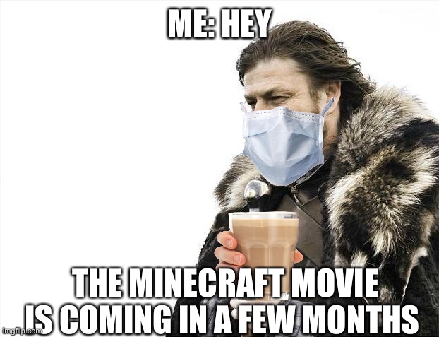 Choxxy milk yesssss | ME: HEY; THE MINECRAFT MOVIE IS COMING IN A FEW MONTHS | image tagged in memes,brace yourselves x is coming | made w/ Imgflip meme maker