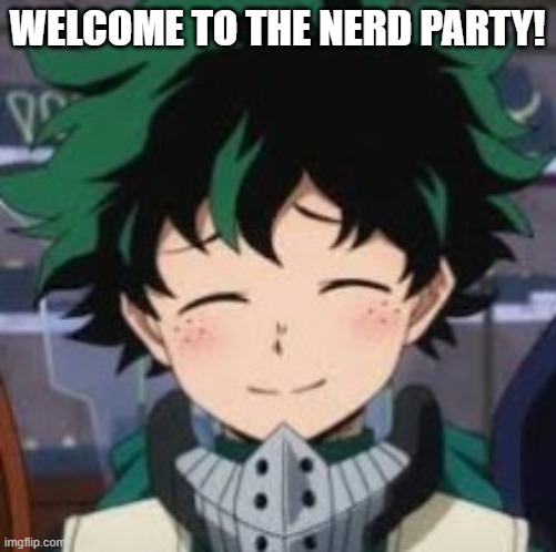 Deku smile | WELCOME TO THE NERD PARTY! | image tagged in deku smile | made w/ Imgflip meme maker