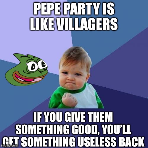 Success Kid Meme | PEPE PARTY IS LIKE VILLAGERS; IF YOU GIVE THEM SOMETHING GOOD, YOU’LL GET SOMETHING USELESS BACK | image tagged in memes,success kid | made w/ Imgflip meme maker