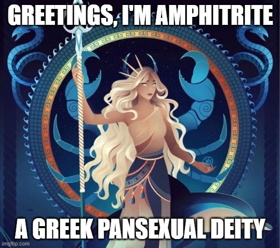 Nice hair. | GREETINGS, I'M AMPHITRITE; A GREEK PANSEXUAL DEITY | image tagged in greek,deities,memes,pan,pansexual,lgbtq | made w/ Imgflip meme maker