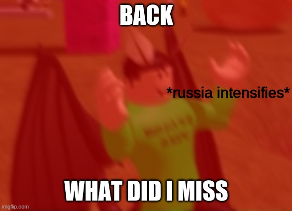 *russia intensifies* | BACK; WHAT DID I MISS | image tagged in russia intensifies | made w/ Imgflip meme maker