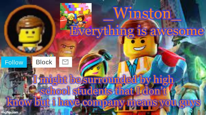 Winston's Lego movie temp | I might be surrounded by high school students that I don’t know but i have company means you guys | image tagged in winston's lego movie temp | made w/ Imgflip meme maker