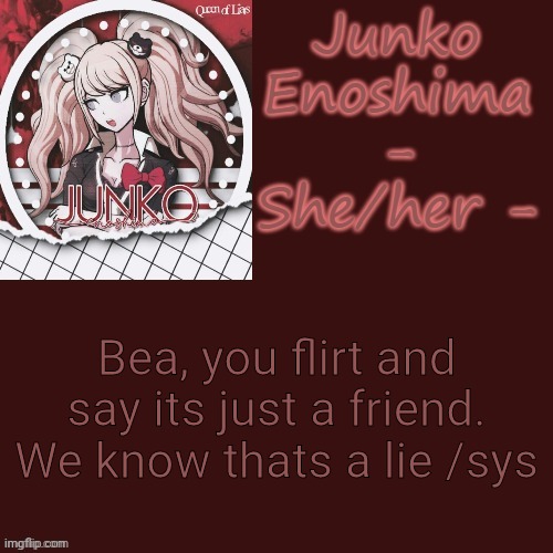 Bea, you flirt and say its just a friend. We know thats a lie /sys | image tagged in junko | made w/ Imgflip meme maker