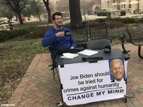 What a Cowardly Piece of Shit | Joe Biden should be tried for crimes against humanity | image tagged in memes,change my mind | made w/ Imgflip meme maker