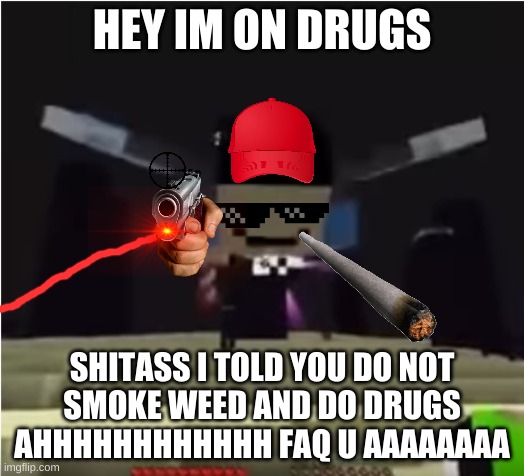shitass took drugs and weed | HEY IM ON DRUGS; SHITASS I TOLD YOU DO NOT
SMOKE WEED AND DO DRUGS
AHHHHHHHHHHHH FAQ U AAAAAAAA | image tagged in hey shitass | made w/ Imgflip meme maker