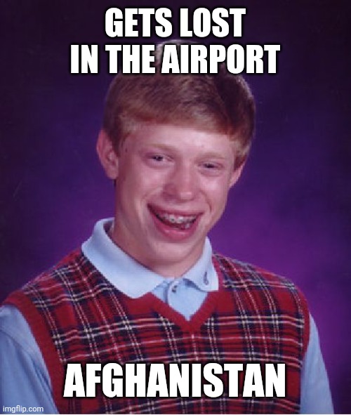 Bad Luck Brian | GETS LOST IN THE AIRPORT; AFGHANISTAN | image tagged in memes,bad luck brian | made w/ Imgflip meme maker