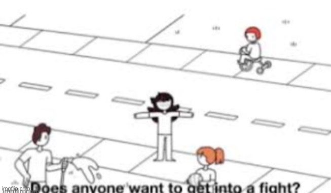 Does anyone want to get into a fight? | image tagged in does anyone want to get into a fight | made w/ Imgflip meme maker