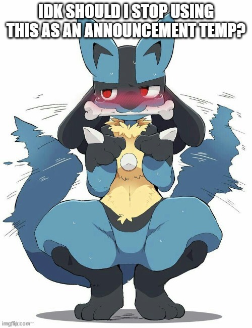 Lucario | IDK SHOULD I STOP USING THIS AS AN ANNOUNCEMENT TEMP? | image tagged in lucario | made w/ Imgflip meme maker