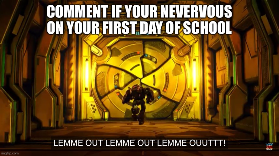 Let me out | COMMENT IF YOUR NEVERVOUS ON YOUR FIRST DAY OF SCHOOL | image tagged in let me out | made w/ Imgflip meme maker