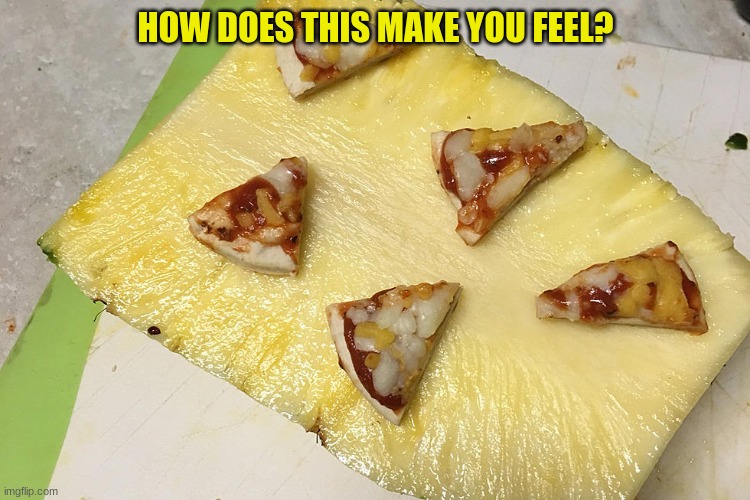 pizza on pineapple | HOW DOES THIS MAKE YOU FEEL? | image tagged in kill me,meme,funny,feeling,pineapple pizza,cursed image | made w/ Imgflip meme maker