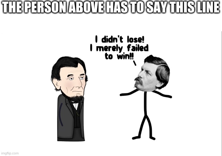 I didn't lose | THE PERSON ABOVE HAS TO SAY THIS LINE | image tagged in i didn't lose | made w/ Imgflip meme maker