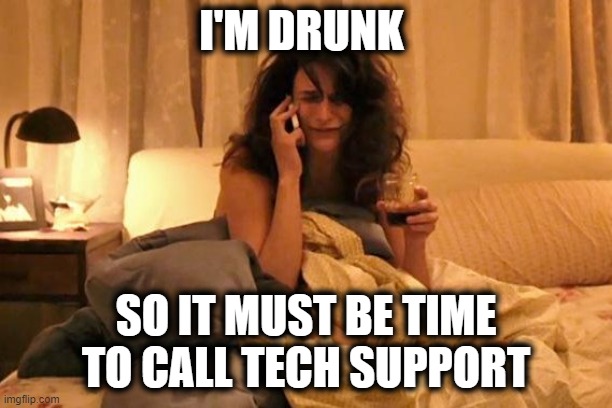 When Jack Daniels Is Calling |  I'M DRUNK; SO IT MUST BE TIME TO CALL TECH SUPPORT | image tagged in drunk dialing,drunk,dialing while drunk,i'm drunk | made w/ Imgflip meme maker