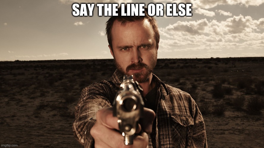 SAY THE LINE OR ELSE | made w/ Imgflip meme maker