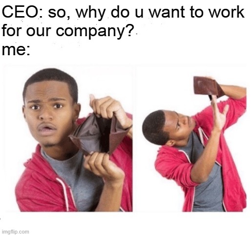 no money no honey | CEO: so, why do u want to work
for our company? me: | image tagged in no money no honey,work,company | made w/ Imgflip meme maker