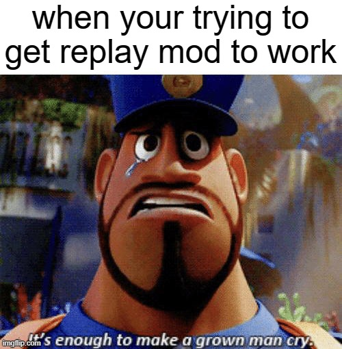 It's enough to make a grown man cry | when your trying to get replay mod to work | image tagged in it's enough to make a grown man cry,minecraft,mods,replay mod | made w/ Imgflip meme maker