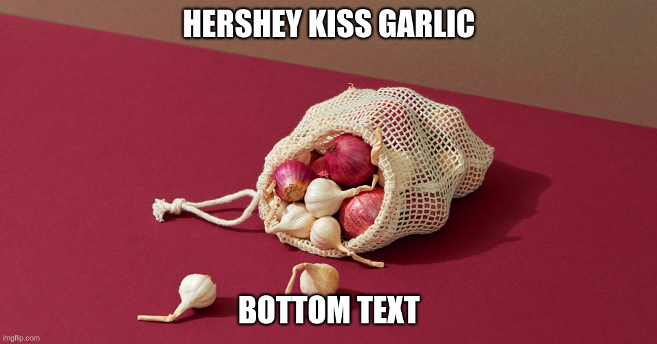 G A R L I C | HERSHEY KISS GARLIC; BOTTOM TEXT | image tagged in garlic,hershey kiss,bottom text | made w/ Imgflip meme maker