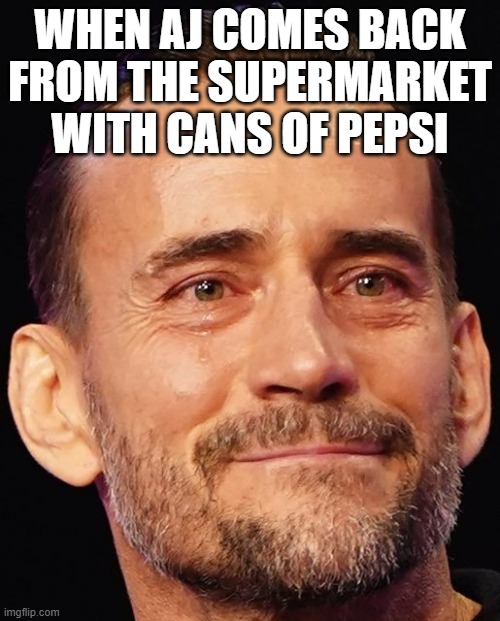Love of PEPSI | WHEN AJ COMES BACK FROM THE SUPERMARKET WITH CANS OF PEPSI | image tagged in wwe,aew,cm punk | made w/ Imgflip meme maker