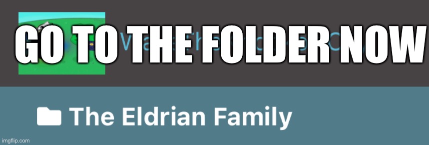 GO TO THE FOLDER NOW | made w/ Imgflip meme maker