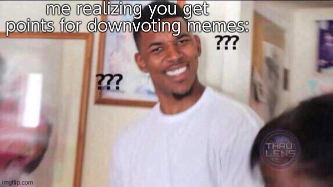 theres even a whole stream- | me realizing you get points for downvoting memes: | image tagged in black guy confused | made w/ Imgflip meme maker