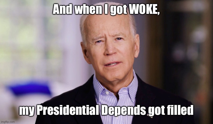 Joe Biden 2020 | And when I got WOKE, my Presidential Depends got filled | image tagged in joe biden 2020 | made w/ Imgflip meme maker