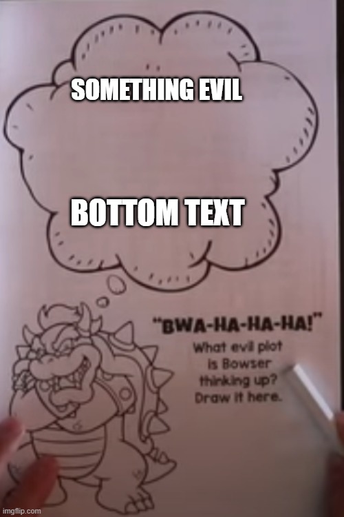 e | SOMETHING EVIL; BOTTOM TEXT | image tagged in bowser thinking | made w/ Imgflip meme maker