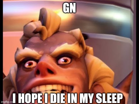 Ratjunk | GN; I HOPE I DIE IN MY SLEEP | image tagged in ratjunk | made w/ Imgflip meme maker