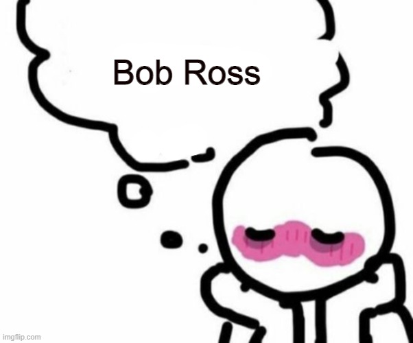 BLUSHY  BOIII | Bob Ross | image tagged in blushy boiii | made w/ Imgflip meme maker