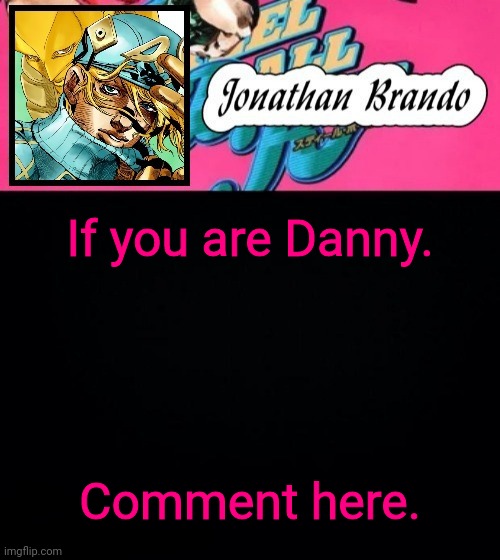 Some idea I got from a video | If you are Danny. Comment here. | image tagged in jonathan's steel ball run | made w/ Imgflip meme maker