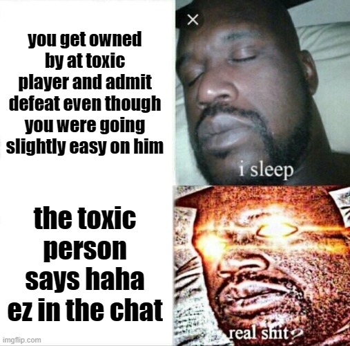 pain | you get owned by at toxic player and admit defeat even though you were going slightly easy on him; the toxic person says haha ez in the chat | image tagged in memes,sleeping shaq | made w/ Imgflip meme maker