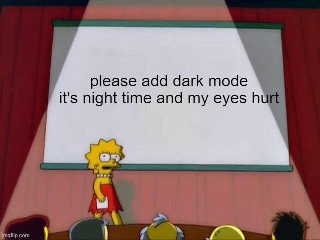 pls | please add dark mode

it's night time and my eyes hurt | image tagged in lisa simpson's presentation | made w/ Imgflip meme maker