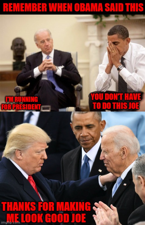 You don't have to do this Joe | REMEMBER WHEN OBAMA SAID THIS; I'M RUNNING FOR PRESIDENT; YOU DON'T HAVE TO DO THIS JOE; THANKS FOR MAKING ME LOOK GOOD JOE | image tagged in creepy joe biden,comprehending joey,biden obama | made w/ Imgflip meme maker
