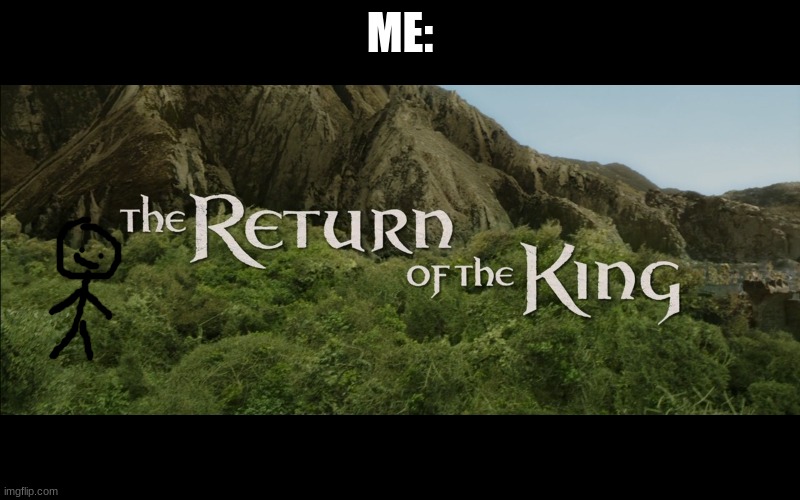 im back :D | ME: | image tagged in return of the king | made w/ Imgflip meme maker