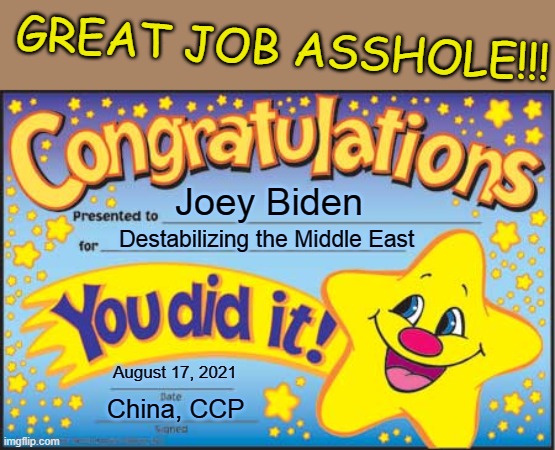 Happy Star Congratulations | GREAT JOB ASSHOLE!!! Joey Biden; Destabilizing the Middle East; August 17, 2021; China, CCP | image tagged in memes,happy star congratulations | made w/ Imgflip meme maker