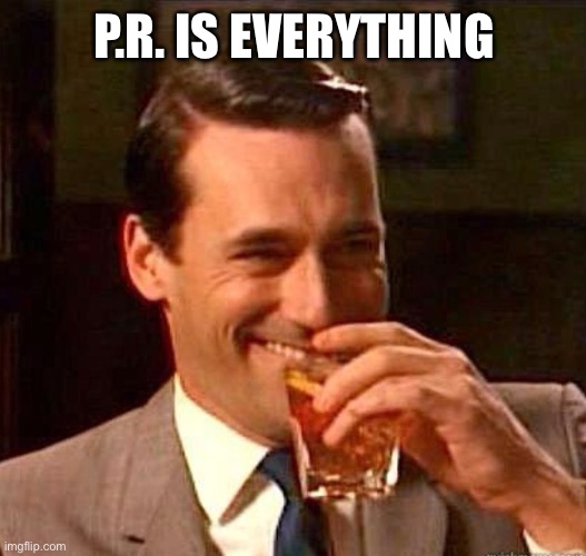 Mad Men | P.R. IS EVERYTHING | image tagged in mad men | made w/ Imgflip meme maker