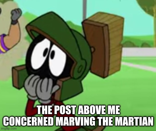 THE POST ABOVE ME CONCERNED MARVING THE MARTIAN | made w/ Imgflip meme maker