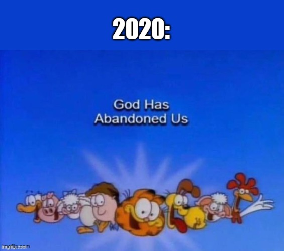 loooooooooooooooooool | 2020: | image tagged in garfield god has abandoned us | made w/ Imgflip meme maker