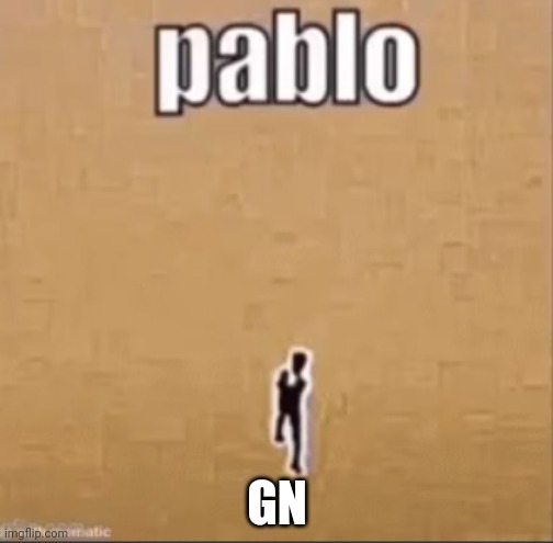 Pablo | GN | image tagged in pablo | made w/ Imgflip meme maker