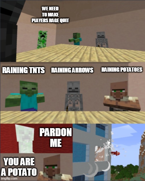 Minecraft Boardroom Meeting Suggestion | WE NEED TO MAKE PLAYERS RAGE QUIT; RAINING TNTS; RAINING ARROWS; RAINING POTATOES; PARDON ME; YOU ARE A POTATO | image tagged in minecraft boardroom meeting suggestion | made w/ Imgflip meme maker