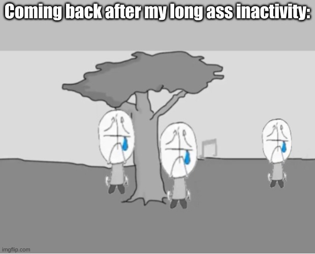 hi again | Coming back after my long ass inactivity: | image tagged in sadness combat | made w/ Imgflip meme maker