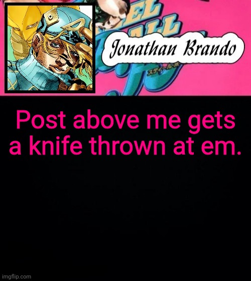 Jonathan's Steel Ball Run | Post above me gets a knife thrown at em. | image tagged in jonathan's steel ball run | made w/ Imgflip meme maker