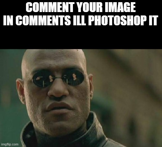 i used photopea | COMMENT YOUR IMAGE
IN COMMENTS ILL PHOTOSHOP IT | image tagged in memes,matrix morpheus | made w/ Imgflip meme maker