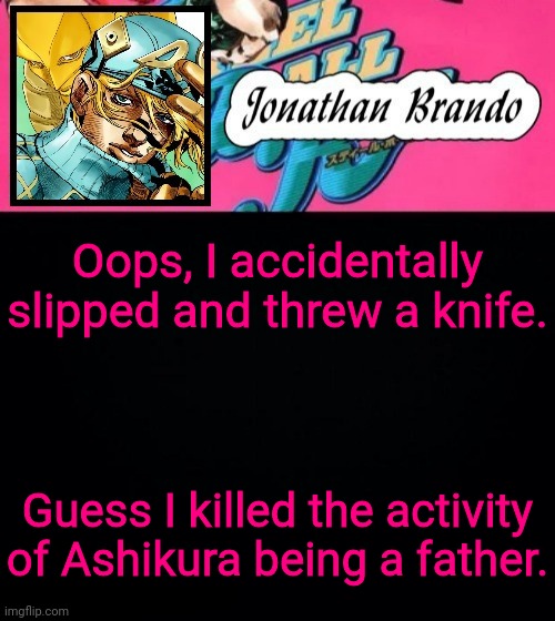 Jonathan's Steel Ball Run | Oops, I accidentally slipped and threw a knife. Guess I killed the activity of Ashikura being a father. | image tagged in jonathan's steel ball run | made w/ Imgflip meme maker