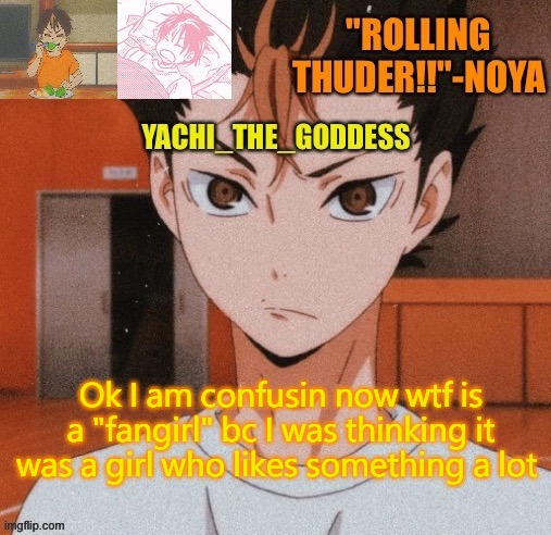 Yachi's noya temp ^^ | Ok I am confusin now wtf is a "fangirl" bc I was thinking it was a girl who likes something a lot | image tagged in yachi's noya temp | made w/ Imgflip meme maker