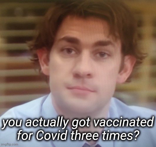 thrice? | you actually got vaccinated for Covid three times? | image tagged in fym | made w/ Imgflip meme maker