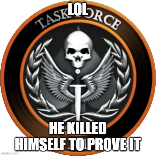 Task Force 141 | LOL HE KILLED HIMSELF TO PROVE IT | image tagged in task force 141 | made w/ Imgflip meme maker
