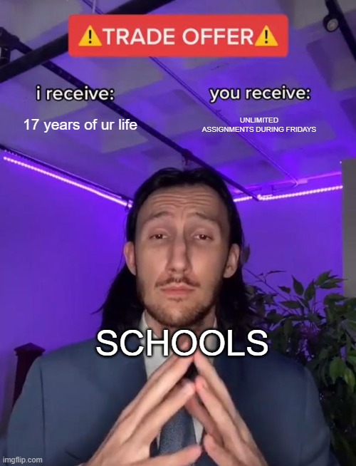 bRUH | 17 years of ur life; UNLIMITED ASSIGNMENTS DURING FRIDAYS; SCHOOLS | image tagged in trade offer | made w/ Imgflip meme maker