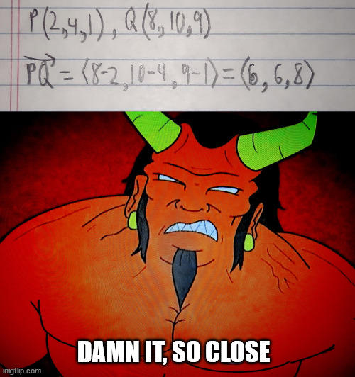 Vector of the Beast | DAMN IT, SO CLOSE | image tagged in math,vector,calculus | made w/ Imgflip meme maker